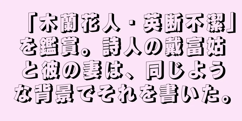 「木蘭花人・英断不潔」を鑑賞。詩人の戴富姑と彼の妻は、同じような背景でそれを書いた。