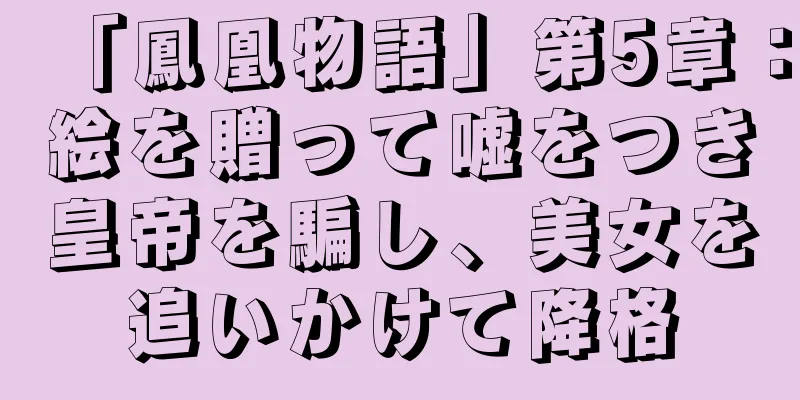 「鳳凰物語」第5章：絵を贈って嘘をつき皇帝を騙し、美女を追いかけて降格