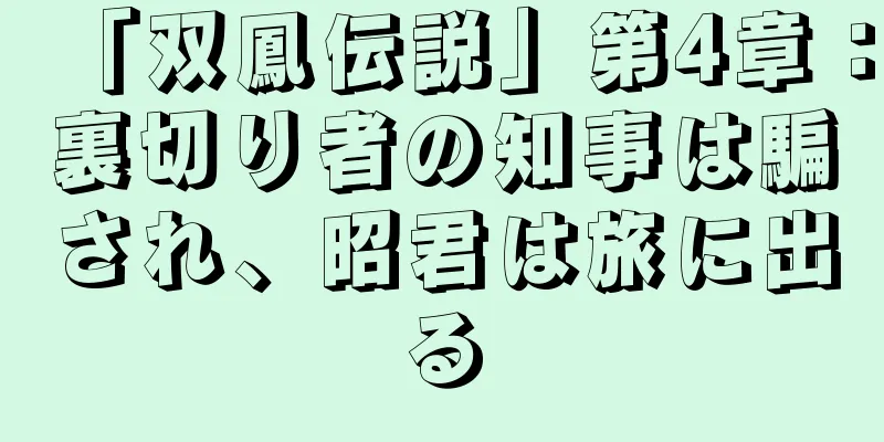 「双鳳伝説」第4章：裏切り者の知事は騙され、昭君は旅に出る