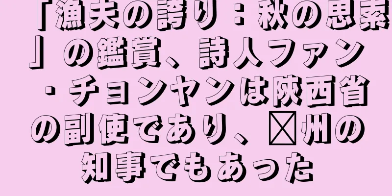 「漁夫の誇り：秋の思索」の鑑賞、詩人ファン・チョンヤンは陝西省の副使であり、兗州の知事でもあった