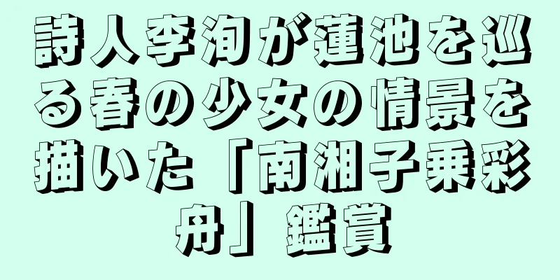 詩人李洵が蓮池を巡る春の少女の情景を描いた「南湘子乗彩舟」鑑賞