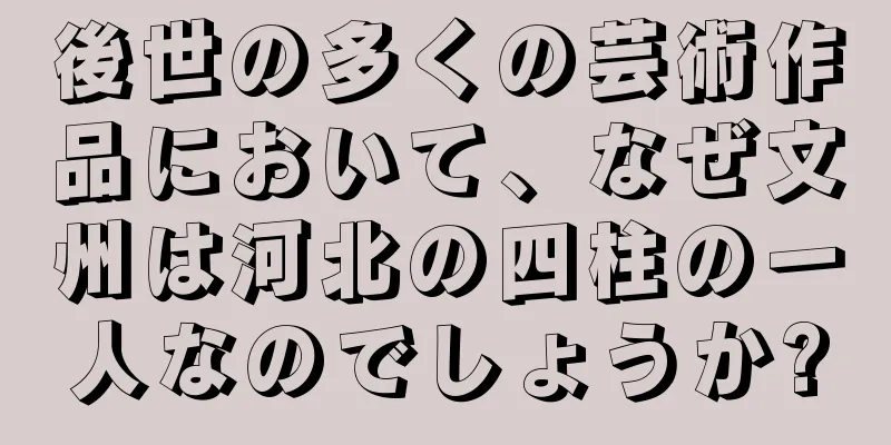 後世の多くの芸術作品において、なぜ文州は河北の四柱の一人なのでしょうか?