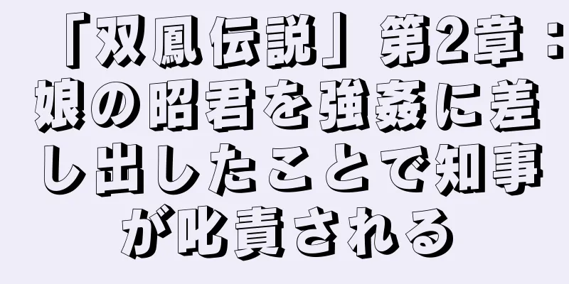 「双鳳伝説」第2章：娘の昭君を強姦に差し出したことで知事が叱責される