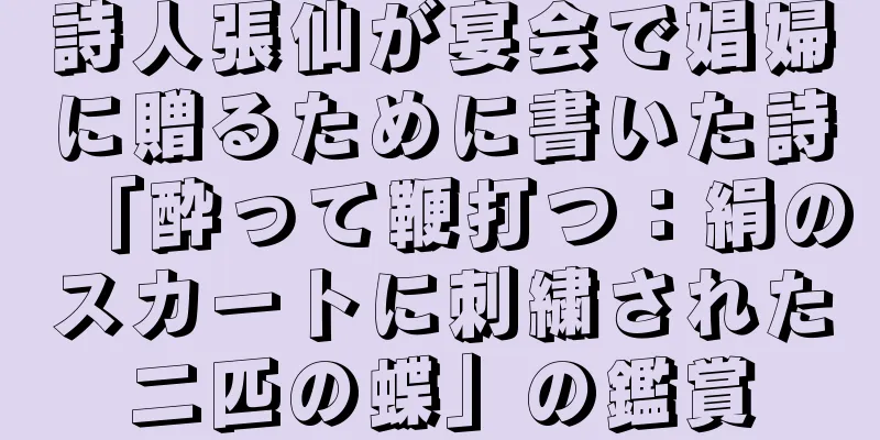 詩人張仙が宴会で娼婦に贈るために書いた詩「酔って鞭打つ：絹のスカートに刺繍された二匹の蝶」の鑑賞
