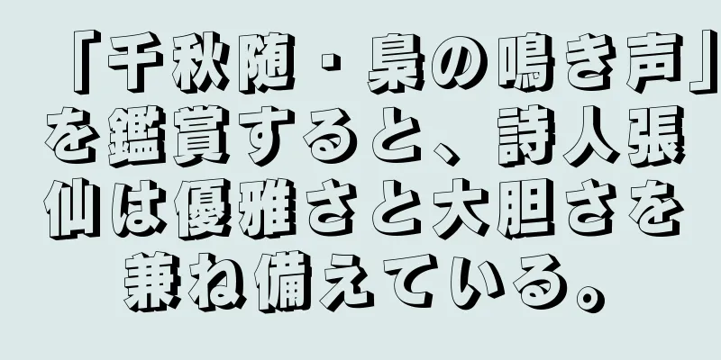 「千秋随・梟の鳴き声」を鑑賞すると、詩人張仙は優雅さと大胆さを兼ね備えている。