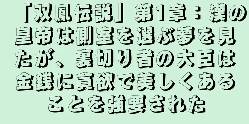 「双鳳伝説」第1章：漢の皇帝は側室を選ぶ夢を見たが、裏切り者の大臣は金銭に貪欲で美しくあることを強要された