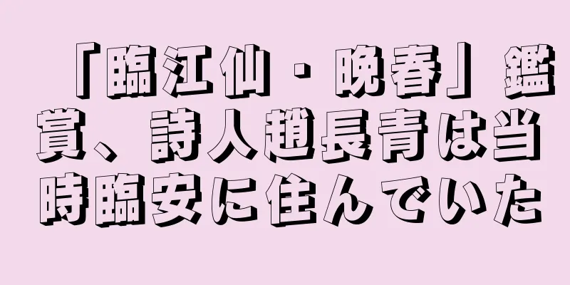 「臨江仙・晩春」鑑賞、詩人趙長青は当時臨安に住んでいた