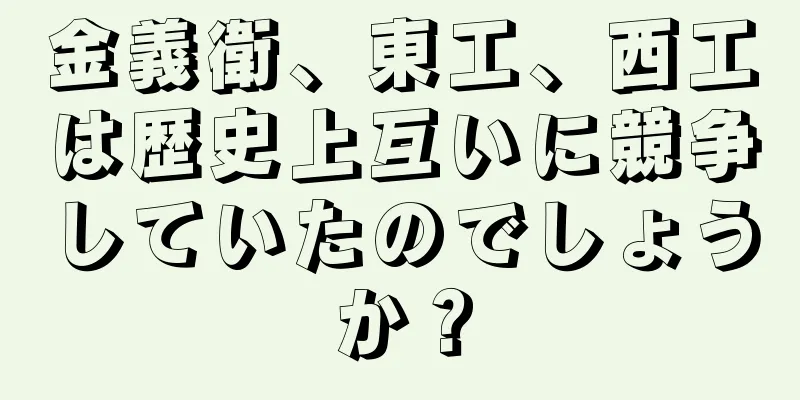 金義衛、東工、西工は歴史上互いに競争していたのでしょうか？