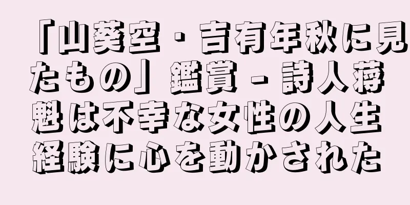 「山葵空・吉有年秋に見たもの」鑑賞 - 詩人蒋魁は不幸な女性の人生経験に心を動かされた