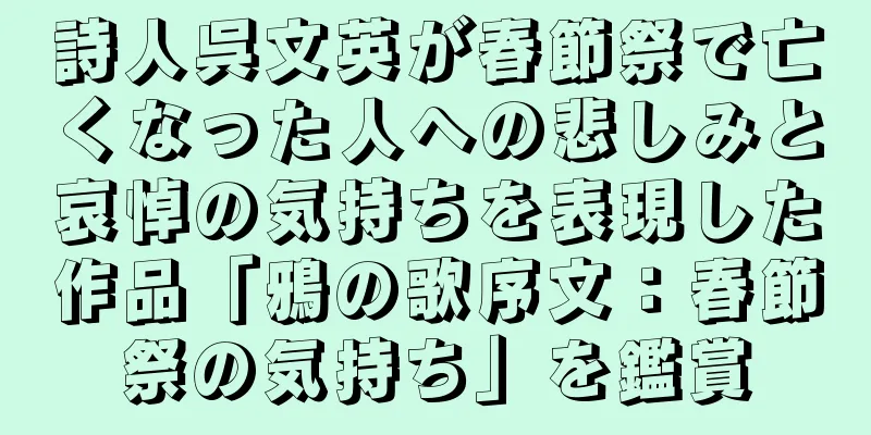 詩人呉文英が春節祭で亡くなった人への悲しみと哀悼の気持ちを表現した作品「鴉の歌序文：春節祭の気持ち」を鑑賞