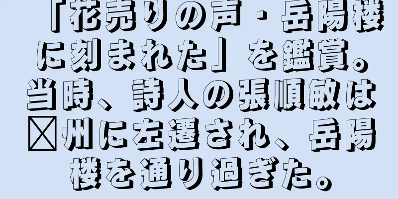「花売りの声・岳陽楼に刻まれた」を鑑賞。当時、詩人の張順敏は郴州に左遷され、岳陽楼を通り過ぎた。