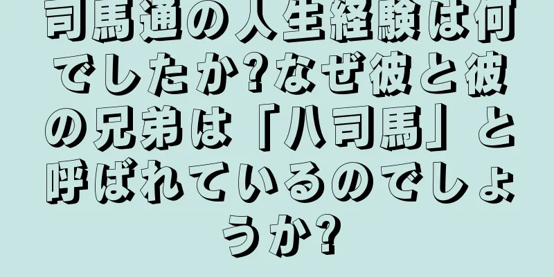 司馬通の人生経験は何でしたか?なぜ彼と彼の兄弟は「八司馬」と呼ばれているのでしょうか?
