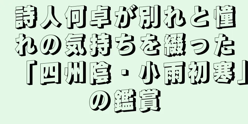 詩人何卓が別れと憧れの気持ちを綴った「四州陰・小雨初寒」の鑑賞