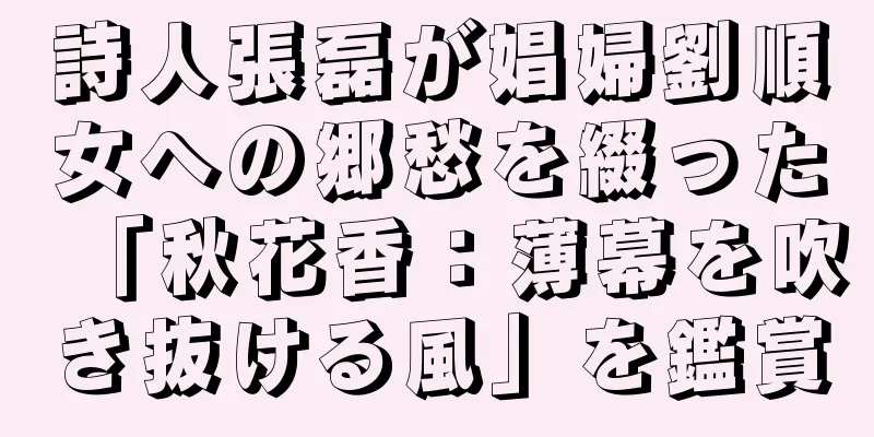 詩人張磊が娼婦劉順女への郷愁を綴った「秋花香：薄幕を吹き抜ける風」を鑑賞