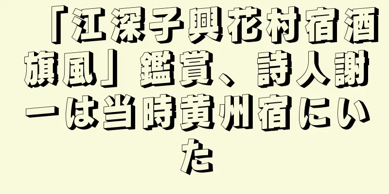 「江深子興花村宿酒旗風」鑑賞、詩人謝一は当時黄州宿にいた
