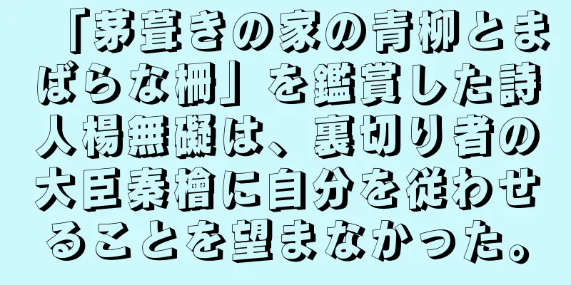 「茅葺きの家の青柳とまばらな柵」を鑑賞した詩人楊無礙は、裏切り者の大臣秦檜に自分を従わせることを望まなかった。