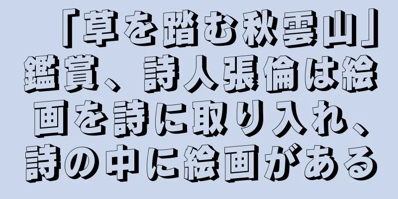 「草を踏む秋雲山」鑑賞、詩人張倫は絵画を詩に取り入れ、詩の中に絵画がある