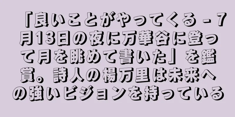 「良いことがやってくる - 7月13日の夜に万華谷に登って月を眺めて書いた」を鑑賞。詩人の楊万里は未来への強いビジョンを持っている