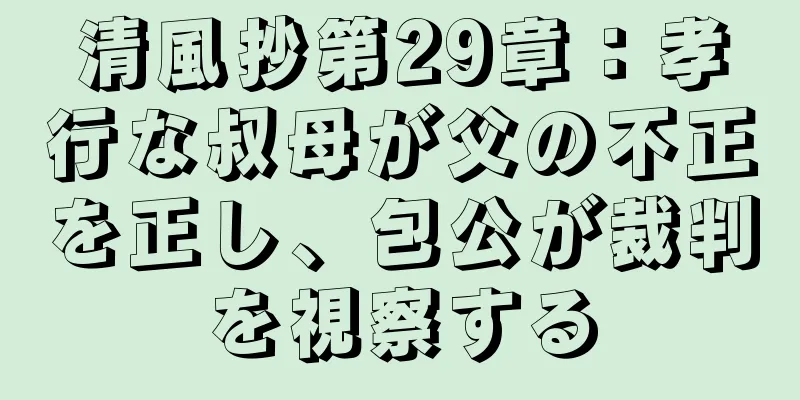 清風抄第29章：孝行な叔母が父の不正を正し、包公が裁判を視察する