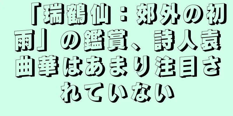 「瑞鶴仙：郊外の初雨」の鑑賞、詩人袁曲華はあまり注目されていない