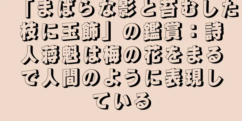 「まばらな影と苔むした枝に玉飾」の鑑賞：詩人蒋魁は梅の花をまるで人間のように表現している