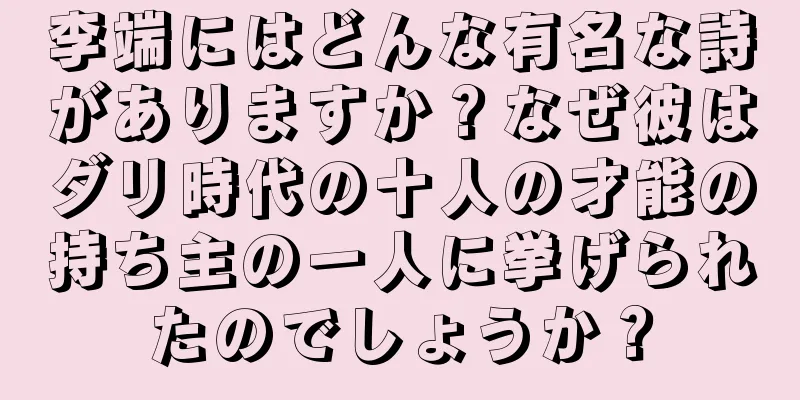 李端にはどんな有名な詩がありますか？なぜ彼はダリ時代の十人の才能の持ち主の一人に挙げられたのでしょうか？