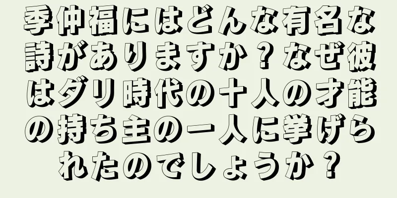 季仲福にはどんな有名な詩がありますか？なぜ彼はダリ時代の十人の才能の持ち主の一人に挙げられたのでしょうか？