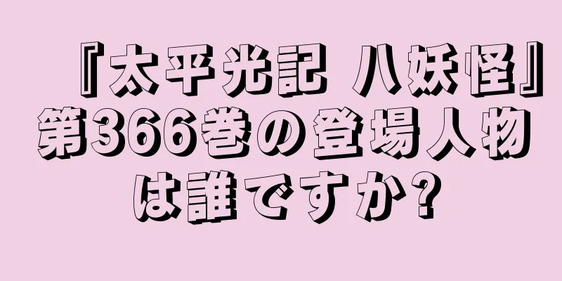 『太平光記 八妖怪』第366巻の登場人物は誰ですか?