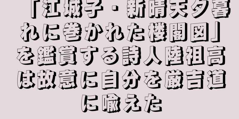 「江城子・新晴天夕暮れに巻かれた楼閣図」を鑑賞する詩人陸祖高は故意に自分を厳吉道に喩えた
