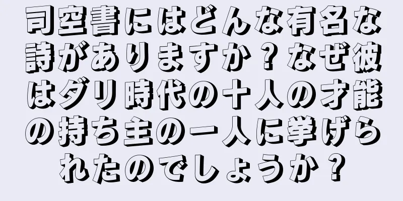 司空書にはどんな有名な詩がありますか？なぜ彼はダリ時代の十人の才能の持ち主の一人に挙げられたのでしょうか？