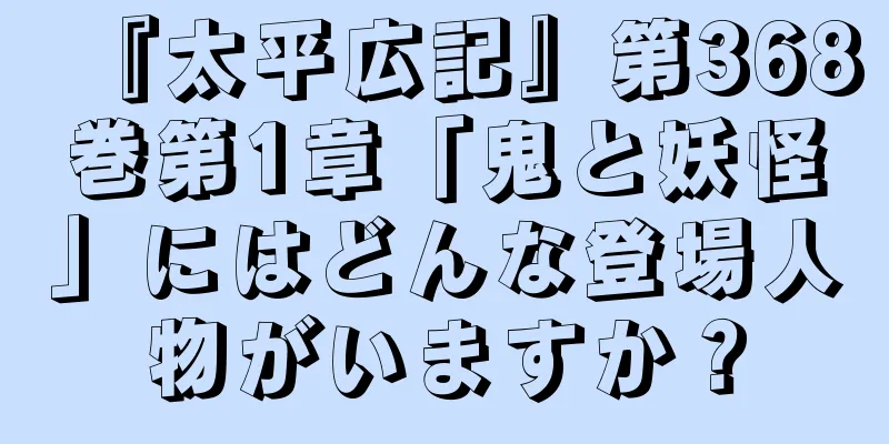 『太平広記』第368巻第1章「鬼と妖怪」にはどんな登場人物がいますか？