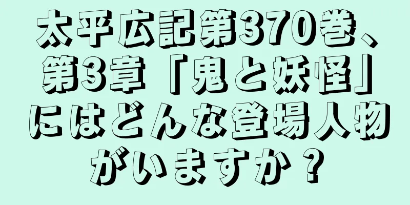 太平広記第370巻、第3章「鬼と妖怪」にはどんな登場人物がいますか？