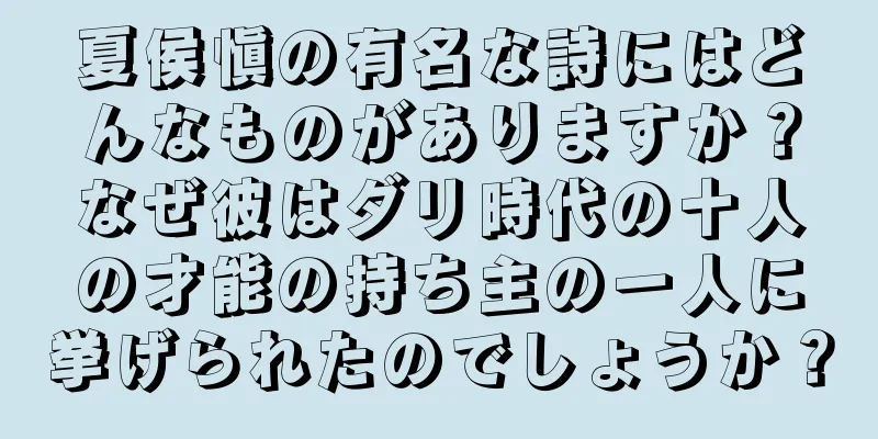 夏侯愼の有名な詩にはどんなものがありますか？なぜ彼はダリ時代の十人の才能の持ち主の一人に挙げられたのでしょうか？