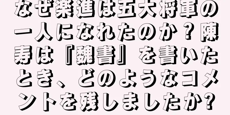 なぜ楽進は五大将軍の一人になれたのか？陳寿は『魏書』を書いたとき、どのようなコメントを残しましたか?