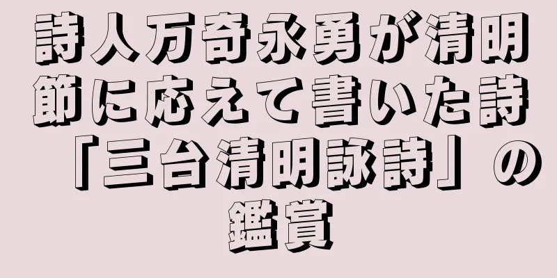 詩人万奇永勇が清明節に応えて書いた詩「三台清明詠詩」の鑑賞