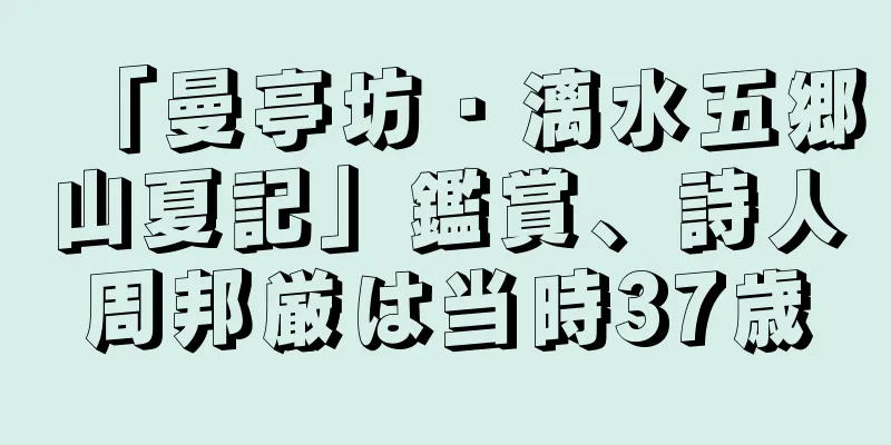 「曼亭坊・漓水五郷山夏記」鑑賞、詩人周邦厳は当時37歳