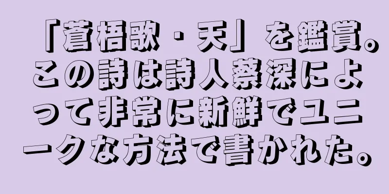 「蒼梧歌・天」を鑑賞。この詩は詩人蔡深によって非常に新鮮でユニークな方法で書かれた。