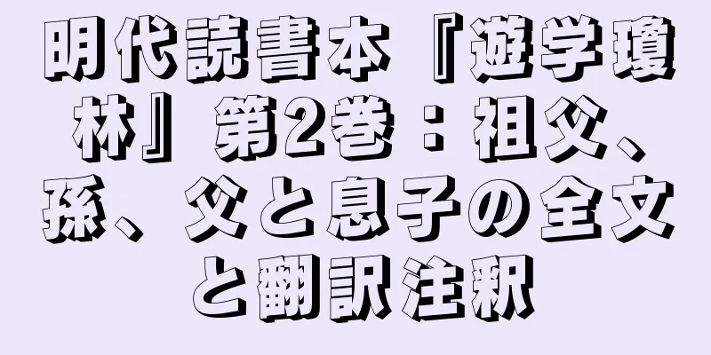 明代読書本『遊学瓊林』第2巻：祖父、孫、父と息子の全文と翻訳注釈