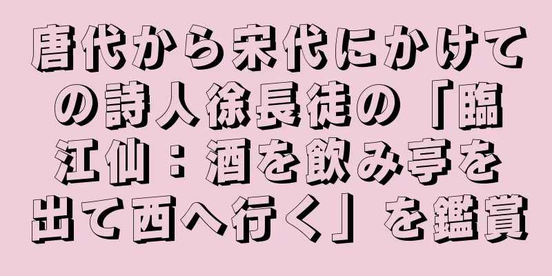 唐代から宋代にかけての詩人徐長徒の「臨江仙：酒を飲み亭を出て西へ行く」を鑑賞