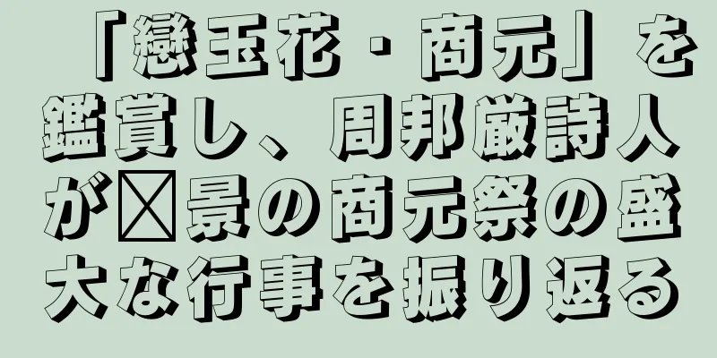 「戀玉花・商元」を鑑賞し、周邦厳詩人が汴景の商元祭の盛大な行事を振り返る