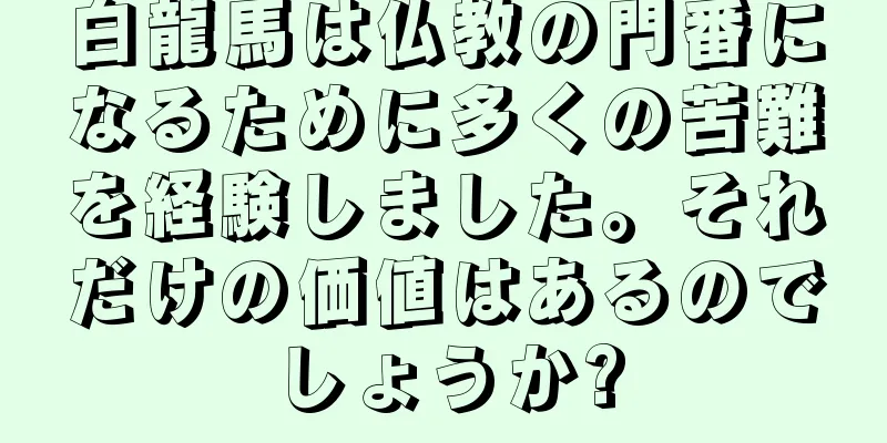 白龍馬は仏教の門番になるために多くの苦難を経験しました。それだけの価値はあるのでしょうか?