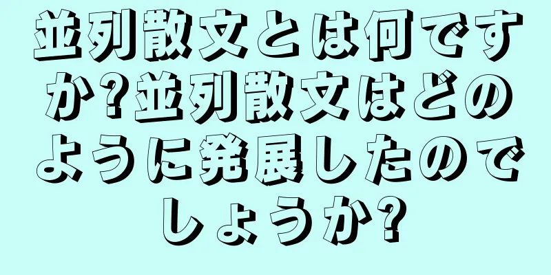 並列散文とは何ですか?並列散文はどのように発展したのでしょうか?