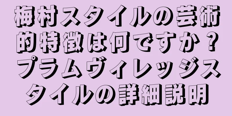 梅村スタイルの芸術的特徴は何ですか？プラムヴィレッジスタイルの詳細説明