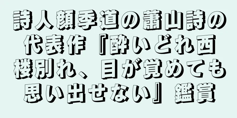詩人顔季道の蕭山詩の代表作『酔いどれ西楼別れ、目が覚めても思い出せない』鑑賞