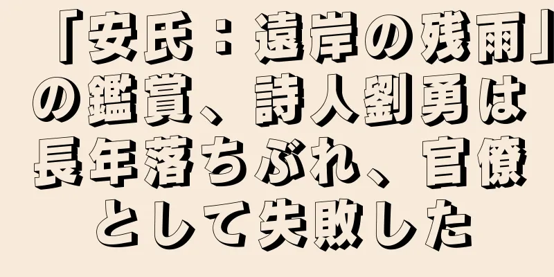 「安氏：遠岸の残雨」の鑑賞、詩人劉勇は長年落ちぶれ、官僚として失敗した
