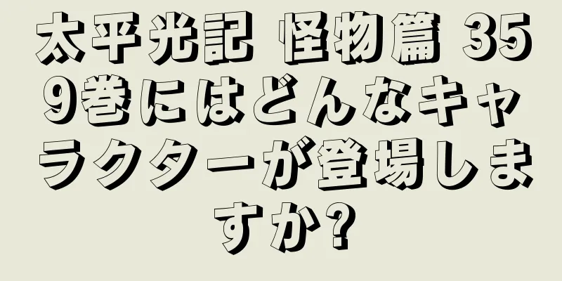 太平光記 怪物篇 359巻にはどんなキャラクターが登場しますか?