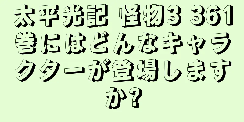 太平光記 怪物3 361巻にはどんなキャラクターが登場しますか?