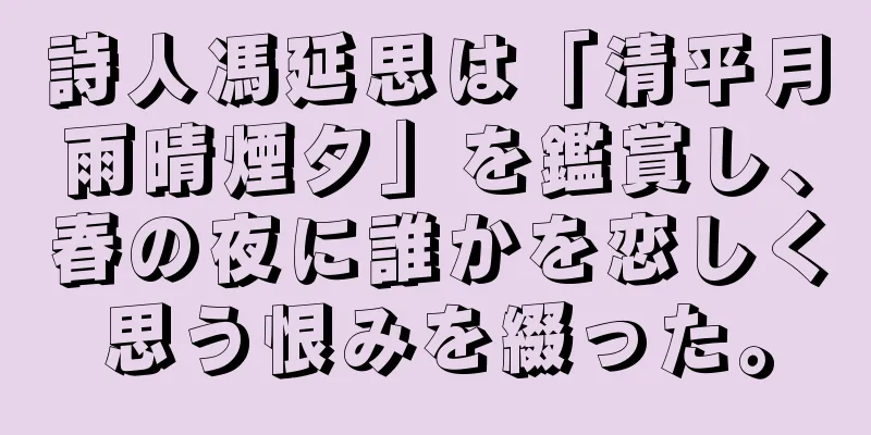 詩人馮延思は「清平月雨晴煙夕」を鑑賞し、春の夜に誰かを恋しく思う恨みを綴った。