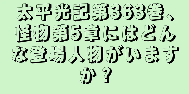 太平光記第363巻、怪物第5章にはどんな登場人物がいますか？