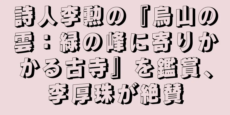 詩人李勲の『烏山の雲：緑の峰に寄りかかる古寺』を鑑賞、李厚珠が絶賛